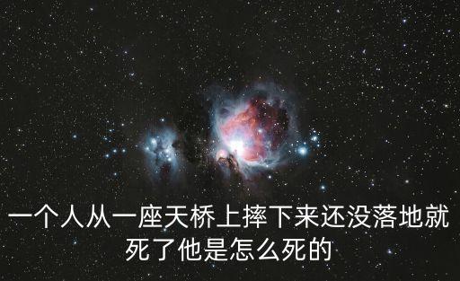 一個(gè)人從一座天橋上摔下來(lái)還沒(méi)落地就死了他是怎么死的