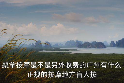 桑拿按摩是不是另外收費的廣州有什么正規的按摩地方盲人按