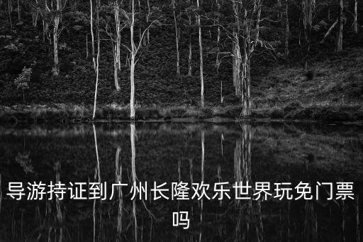 導游持證到廣州長隆歡樂世界玩免門票嗎
