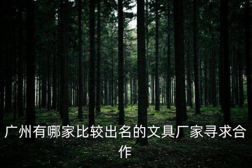 廣州有哪家比較出名的文具廠家尋求合作