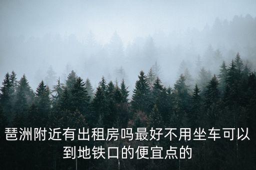 琶洲附近有出租房嗎最好不用坐車可以到地鐵口的便宜點的