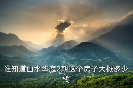 誰知道山水華庭2期這個房子大概多少錢