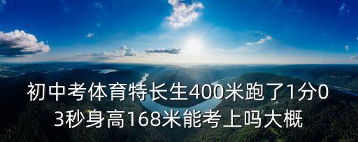 初中考體育特長生400米跑了1分03秒身高168米能考上嗎大概