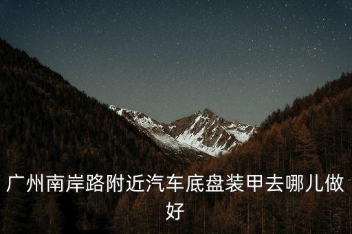 廣州哪里做底盤裝甲好，廣州汽車底盤裝甲去哪里好
