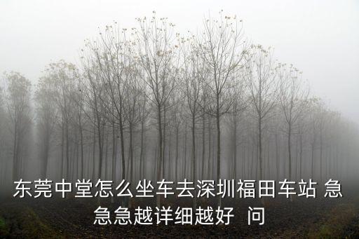 東莞中堂怎么坐車去深圳福田車站 急急急越詳細越好  問