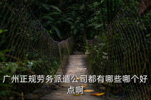 廣州正規(guī)勞務(wù)派遣公司都有哪些哪個(gè)好點(diǎn)啊