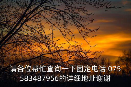 請(qǐng)各位幫忙查詢一下固定電話 075583487956的詳細(xì)地址謝謝