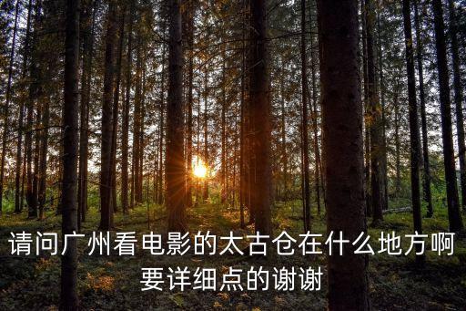 請問廣州看電影的太古倉在什么地方啊要詳細點的謝謝