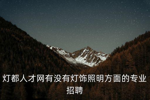 燈都人才網(wǎng)有沒(méi)有燈飾照明方面的專業(yè)招聘