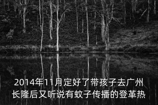 2014年11月定好了帶孩子去廣州長隆后又聽說有蚊子傳播的登革熱