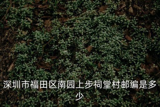 深圳上步工業(yè)區(qū)郵政編碼，福田區(qū)上步路郵政編碼是多少