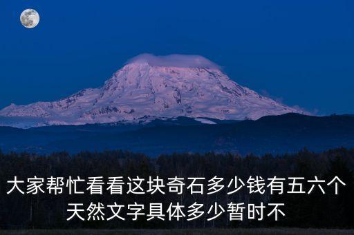 大家?guī)兔纯催@塊奇石多少錢有五六個天然文字具體多少暫時不