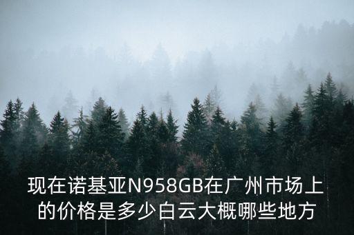 現在諾基亞N958GB在廣州市場上的價格是多少白云大概哪些地方