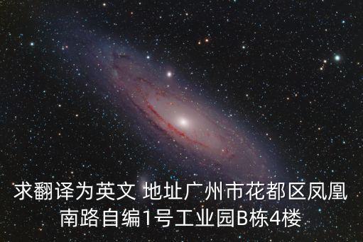 求翻譯為英文 地址廣州市花都區(qū)鳳凰南路自編1號工業(yè)園B棟4樓