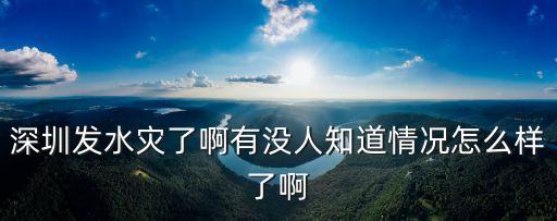 深圳發水災了啊有沒人知道情況怎么樣了啊