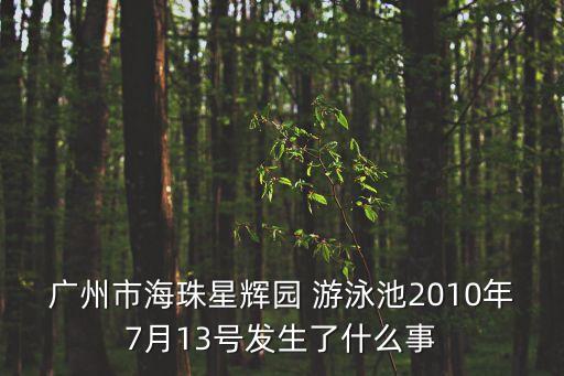 廣州市珠江泳場死人，廣州市海珠星輝園 游泳池2010年7月13號(hào)發(fā)生了什么事