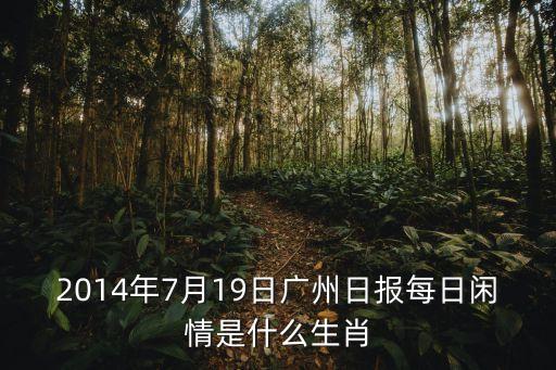 2014年7月19日廣州日報每日閑情是什么生肖