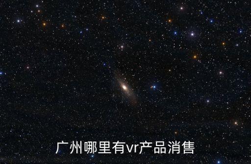 廣州哪里有賣vr眼鏡，廣州哪里有VR眼鏡賣