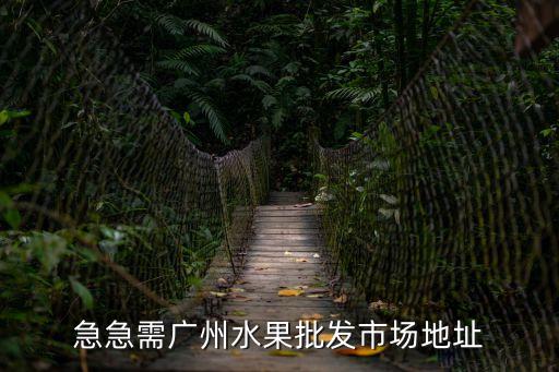 急急需廣州水果批發(fā)市場(chǎng)地址