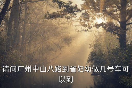 請問廣州中山八路到省婦幼做幾號車可以到
