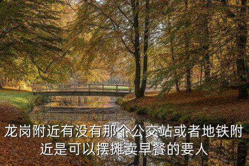龍崗附近有沒有那個(gè)公交站或者地鐵附近是可以擺攤賣早餐的要人