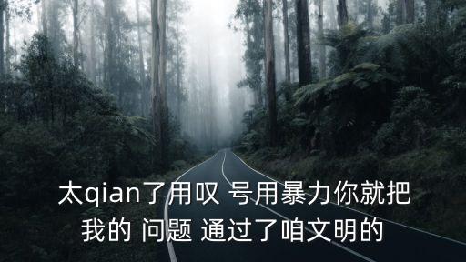  太qian了用嘆 號用暴力你就把我的 問題 通過了咱文明的