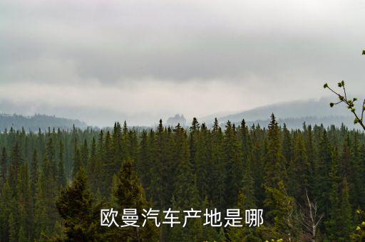 廣州歐曼汽車，歐曼汽車產地是哪