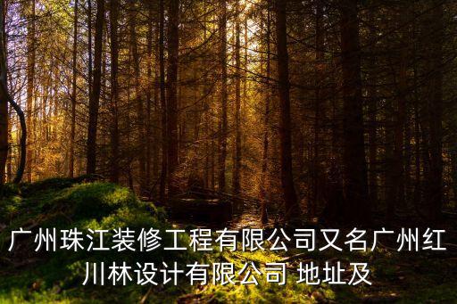 廣州唐宏武電話，廣州珠江裝修工程有限公司又名廣州紅川林設計有限公司 地址及