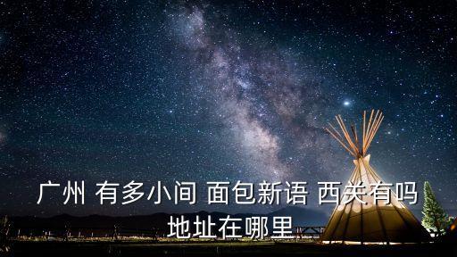 廣州 有多小間 面包新語 西關(guān)有嗎 地址在哪里