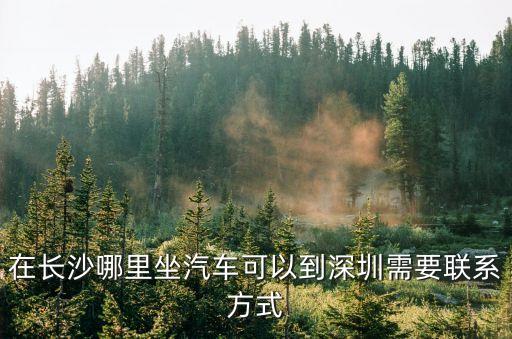在長沙哪里坐汽車可以到深圳需要聯系方式