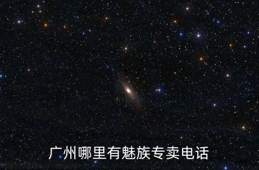 廣州哪里有魅族專賣電話