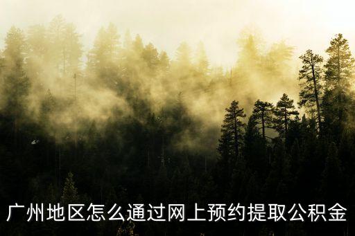 廣州地區怎么通過網上預約提取公積金