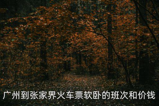 廣州到張家界火車票軟臥的班次和價錢