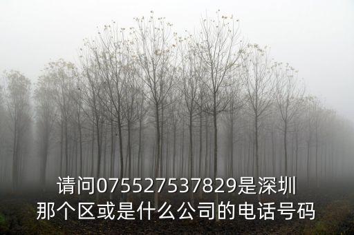 深圳市歐亞建設(shè)工程有限公司0755，請問075527537829是深圳那個(gè)區(qū)或是什么公司的電話號碼