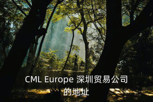 深圳百度國際大廈網站，CML Europe 深圳貿易公司的地址