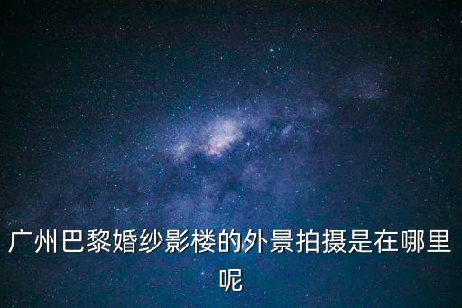 廣州巴黎婚紗影樓的外景拍攝是在哪里呢
