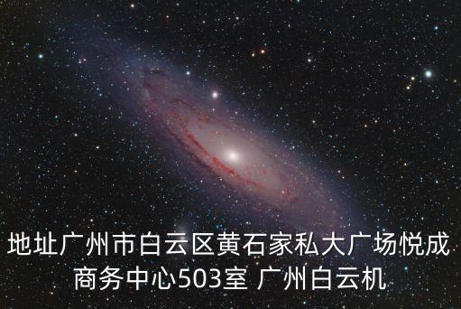 地址廣州市白云區黃石家私大廣場悅成商務中心503室 廣州白云機
