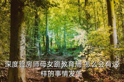 深度驗(yàn)房師母女跪教育局 怎么會有這樣的事情發(fā)生