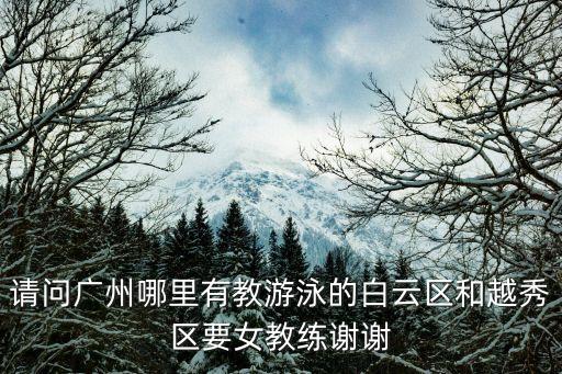 請問廣州哪里有教游泳的白云區和越秀區要女教練謝謝