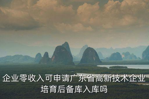 企業零收入可申請廣東省高新技術企業培育后備庫入庫嗎