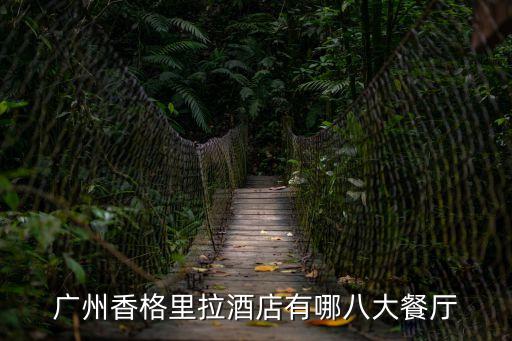 廣州琶洲香格里拉西餐，廣州香格里拉酒店有哪八大餐廳