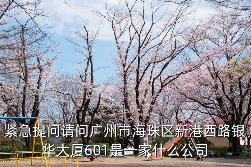 緊急提問請問廣州市海珠區新港西路銀華大廈601是一家什么公司