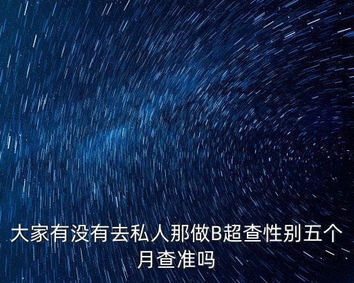 大家有沒有去私人那做B超查性別五個月查準(zhǔn)嗎