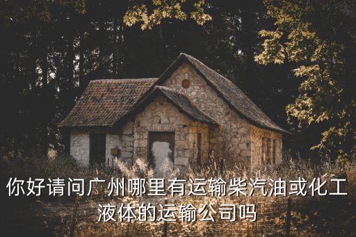你好請(qǐng)問廣州哪里有運(yùn)輸柴汽油或化工液體的運(yùn)輸公司嗎