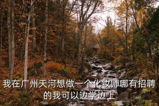 我在廣州天河想做一個化妝師哪有招聘的我可以邊學邊上