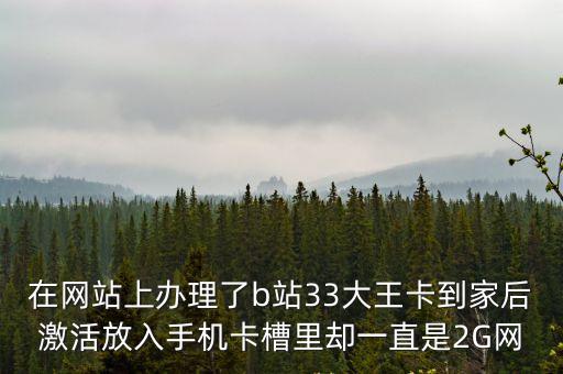 深圳b站移動卡網絡穩定嗎，在網站上辦理了b站33大王卡到家后激活放入手機卡槽里卻一直是2G網