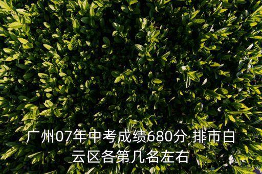 廣州07年中考成績680分 排市白云區各第幾名左右