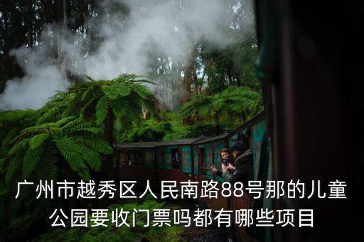 廣州市越秀區人民南路88號那的兒童公園要收門票嗎都有哪些項目