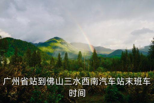 廣州省站到佛山三水西南汽車站末班車時間
