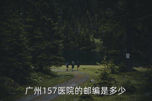 廣州157醫院搜好運好z，廣州157醫院的郵編是多少
